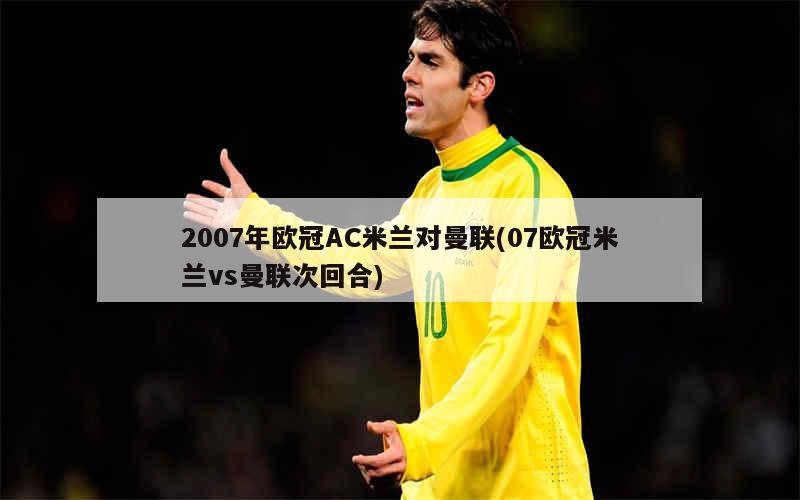 欧洲杯2024赛程时间表决赛2007年欧冠AC米兰对曼联(07欧冠米兰vs曼联次回合)