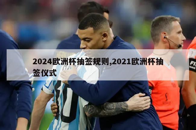 2024欧洲杯抽签规则,2021欧洲杯抽签仪式