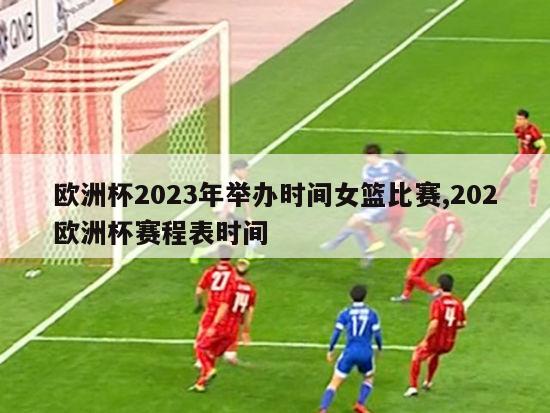 欧洲杯2023年举办时间女篮比赛,202欧洲杯赛程表时间