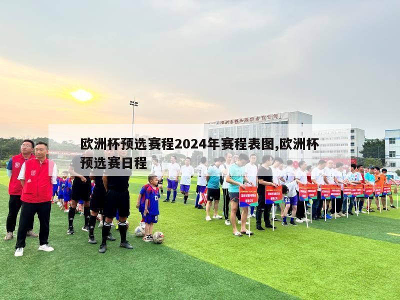 欧洲杯预选赛程2024年赛程表图,欧洲杯预选赛日程