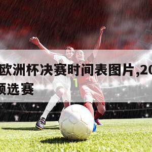 2024欧洲杯决赛时间表图片,2024欧洲杯预选赛