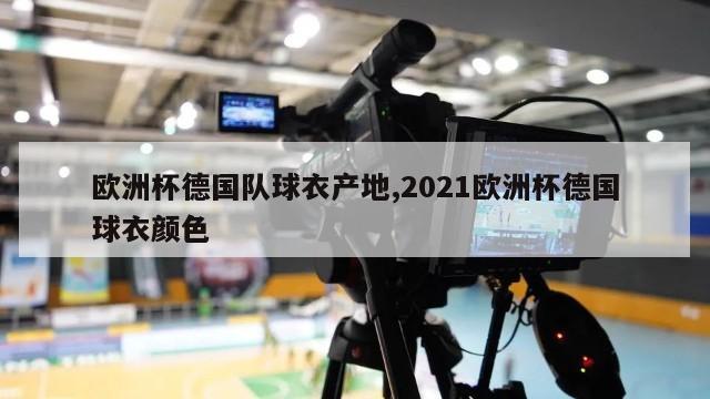 欧洲杯德国队球衣产地,2021欧洲杯德国球衣颜色