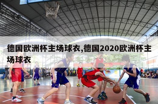 德国欧洲杯主场球衣,德国2020欧洲杯主场球衣