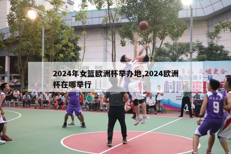 2024年女篮欧洲杯举办地,2024欧洲杯在哪举行