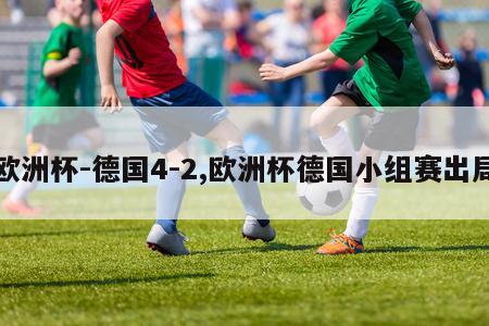 欧洲杯-德国4-2,欧洲杯德国小组赛出局