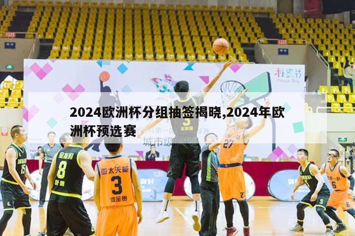 2024欧洲杯分组抽签揭晓,2024年欧洲杯预选赛