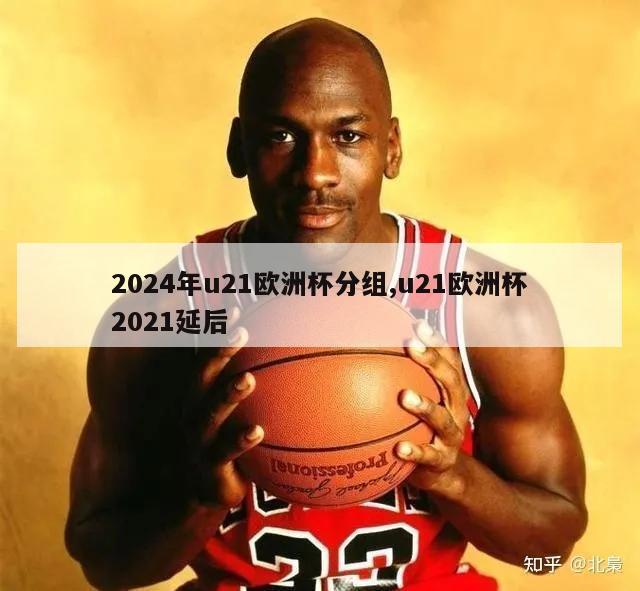 2024年u21欧洲杯分组,u21欧洲杯2021延后