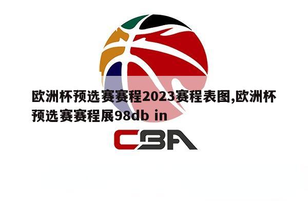 欧洲杯预选赛赛程2023赛程表图,欧洲杯预选赛赛程展98db in