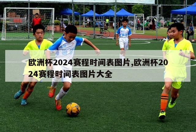 欧洲杯2024赛程时间表图片,欧洲杯2024赛程时间表图片大全