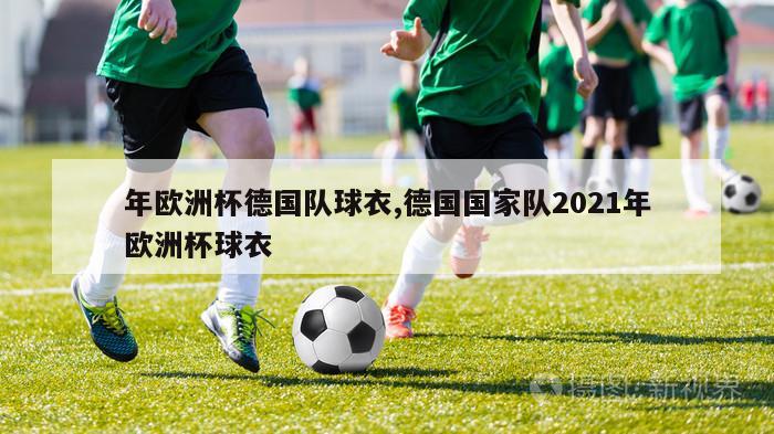 年欧洲杯德国队球衣,德国国家队2021年欧洲杯球衣