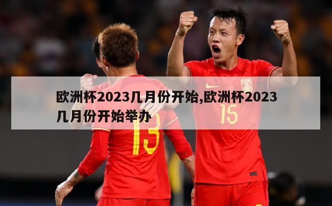 欧洲杯2023几月份开始,欧洲杯2023几月份开始举办