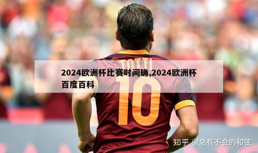 2024欧洲杯比赛时间确,2024欧洲杯百度百科