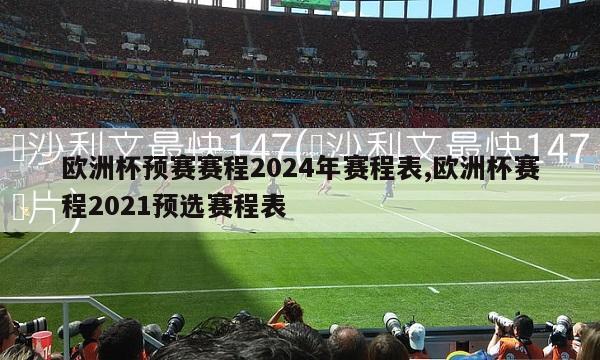 欧洲杯预赛赛程2024年赛程表,欧洲杯赛程2021预选赛程表