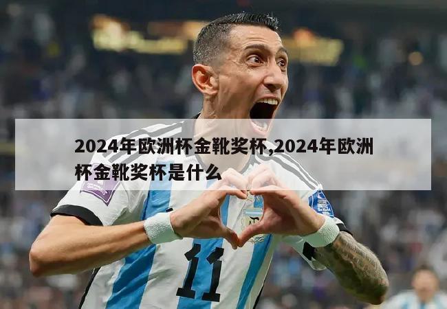 2024年欧洲杯金靴奖杯,2024年欧洲杯金靴奖杯是什么