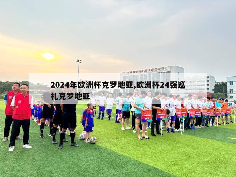 2024年欧洲杯克罗地亚,欧洲杯24强巡礼克罗地亚