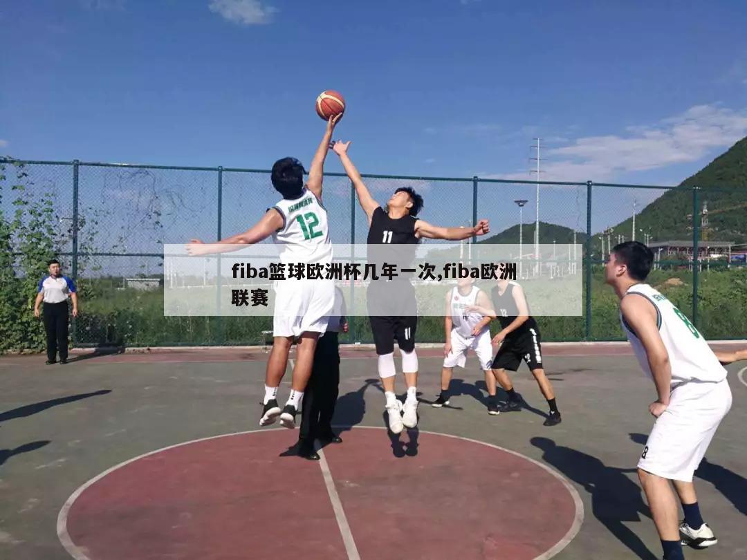 fiba篮球欧洲杯几年一次,fiba欧洲联赛