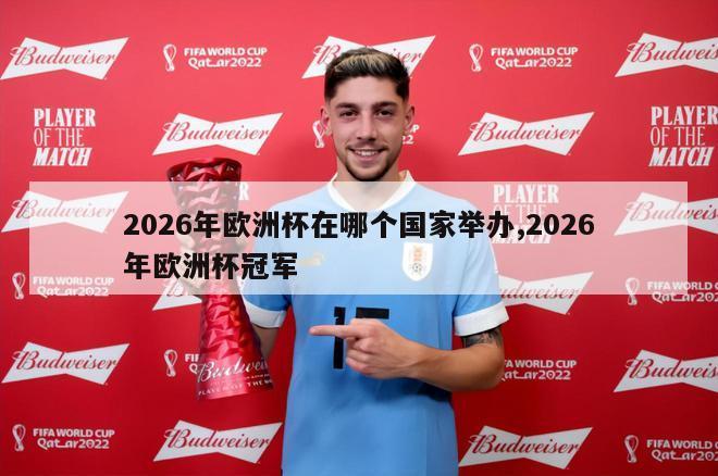 2026年欧洲杯在哪个国家举办,2026年欧洲杯冠军