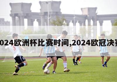 2024欧洲杯比赛时间,2024欧冠决赛