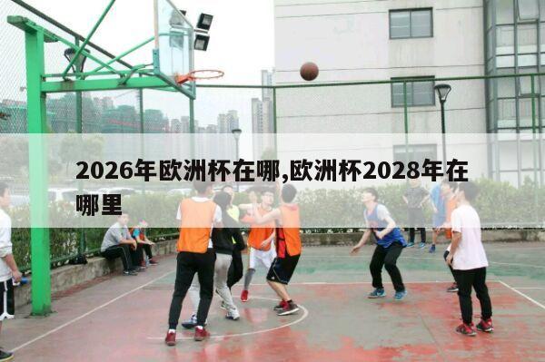 2026年欧洲杯在哪,欧洲杯2028年在哪里