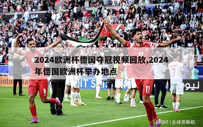 2024欧洲杯德国夺冠视频回放,2024年德国欧洲杯举办地点