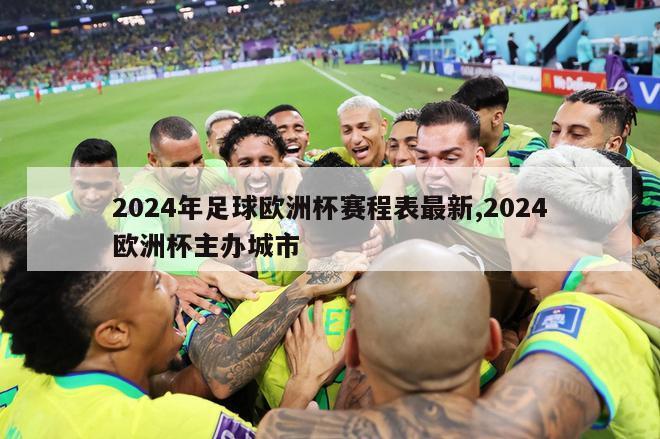 2024年足球欧洲杯赛程表最新,2024欧洲杯主办城市