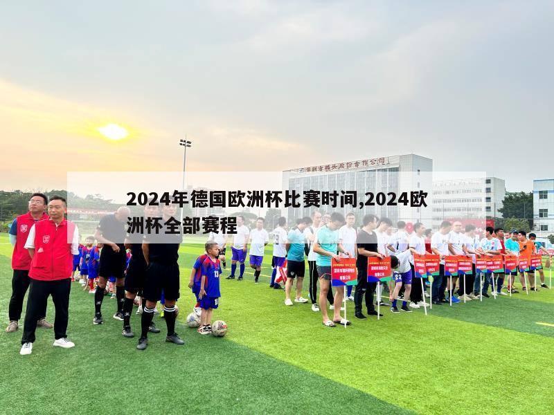 2024年德国欧洲杯比赛时间,2024欧洲杯全部赛程