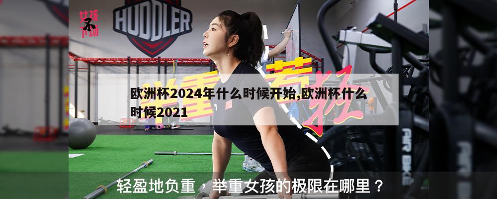 欧洲杯2024年什么时候开始,欧洲杯什么时候2021