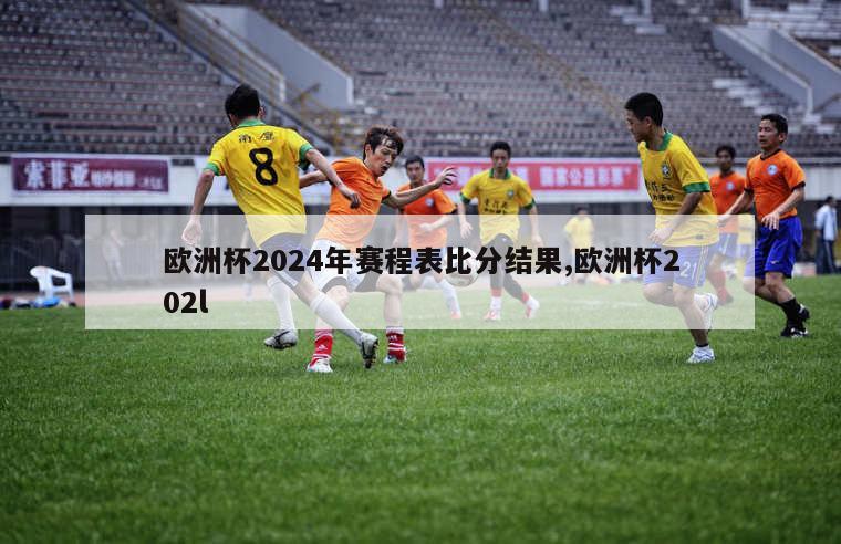 欧洲杯2024年赛程表比分结果,欧洲杯202l