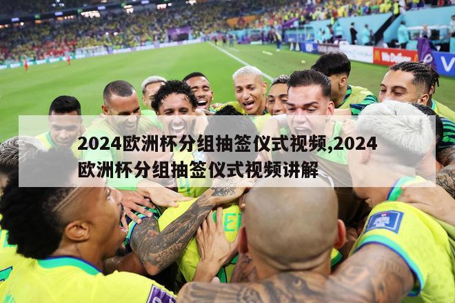 2024欧洲杯分组抽签仪式视频,2024欧洲杯分组抽签仪式视频讲解