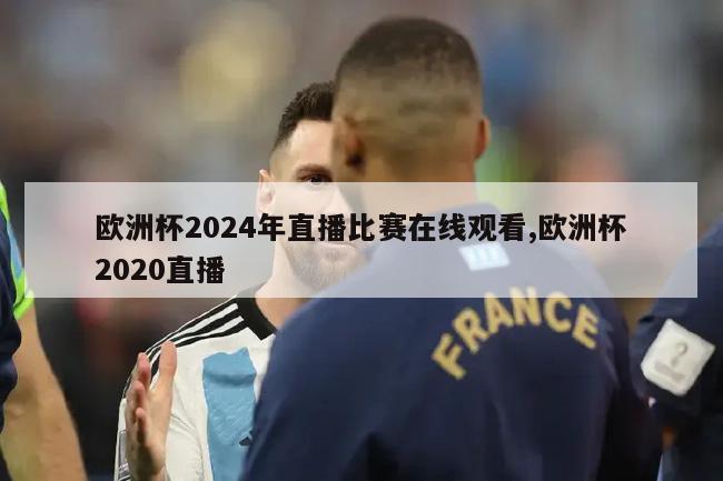 欧洲杯2024年直播比赛在线观看,欧洲杯2020直播