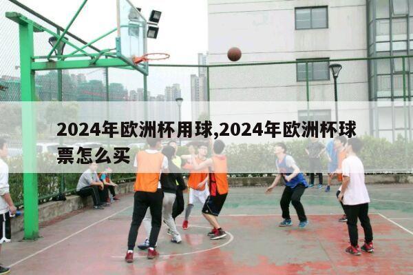 2024年欧洲杯用球,2024年欧洲杯球票怎么买