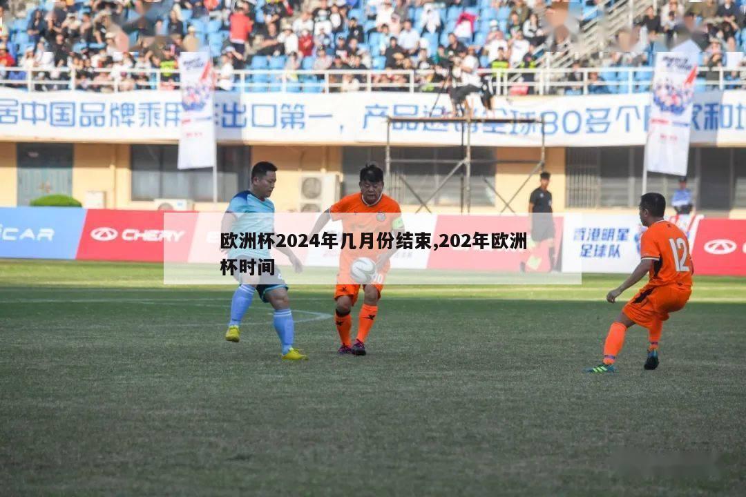 欧洲杯2024年几月份结束,202年欧洲杯时间