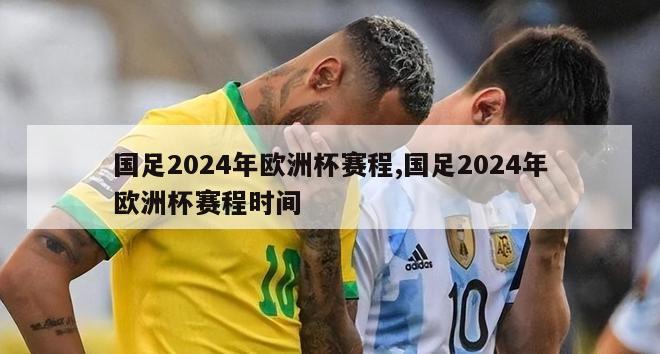 国足2024年欧洲杯赛程,国足2024年欧洲杯赛程时间