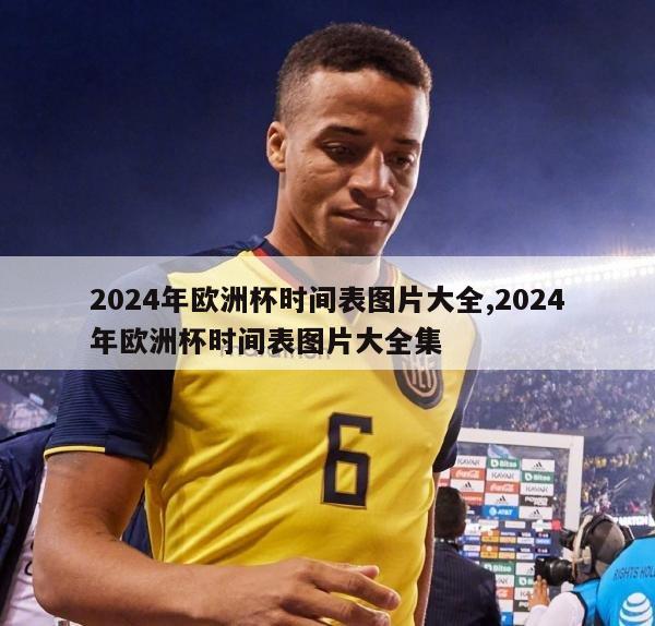 2024年欧洲杯时间表图片大全,2024年欧洲杯时间表图片大全集