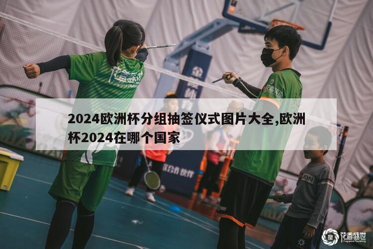 2024欧洲杯分组抽签仪式图片大全,欧洲杯2024在哪个国家