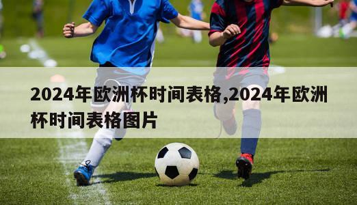 2024年欧洲杯时间表格,2024年欧洲杯时间表格图片