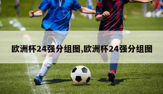 欧洲杯24强分组图,欧洲杯24强分组图