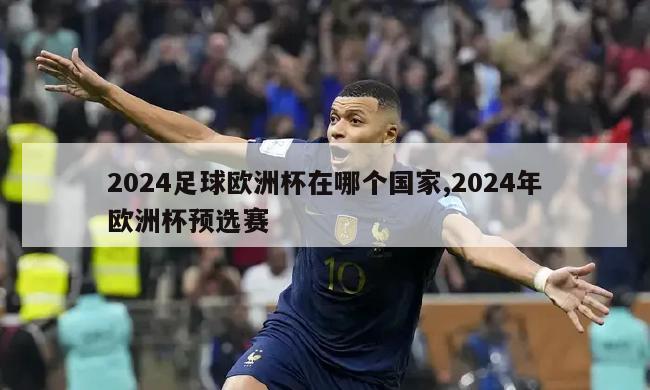 2024足球欧洲杯在哪个国家,2024年欧洲杯预选赛