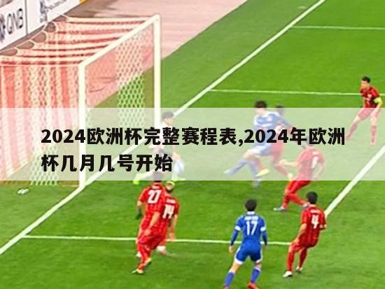 2024欧洲杯完整赛程表,2024年欧洲杯几月几号开始