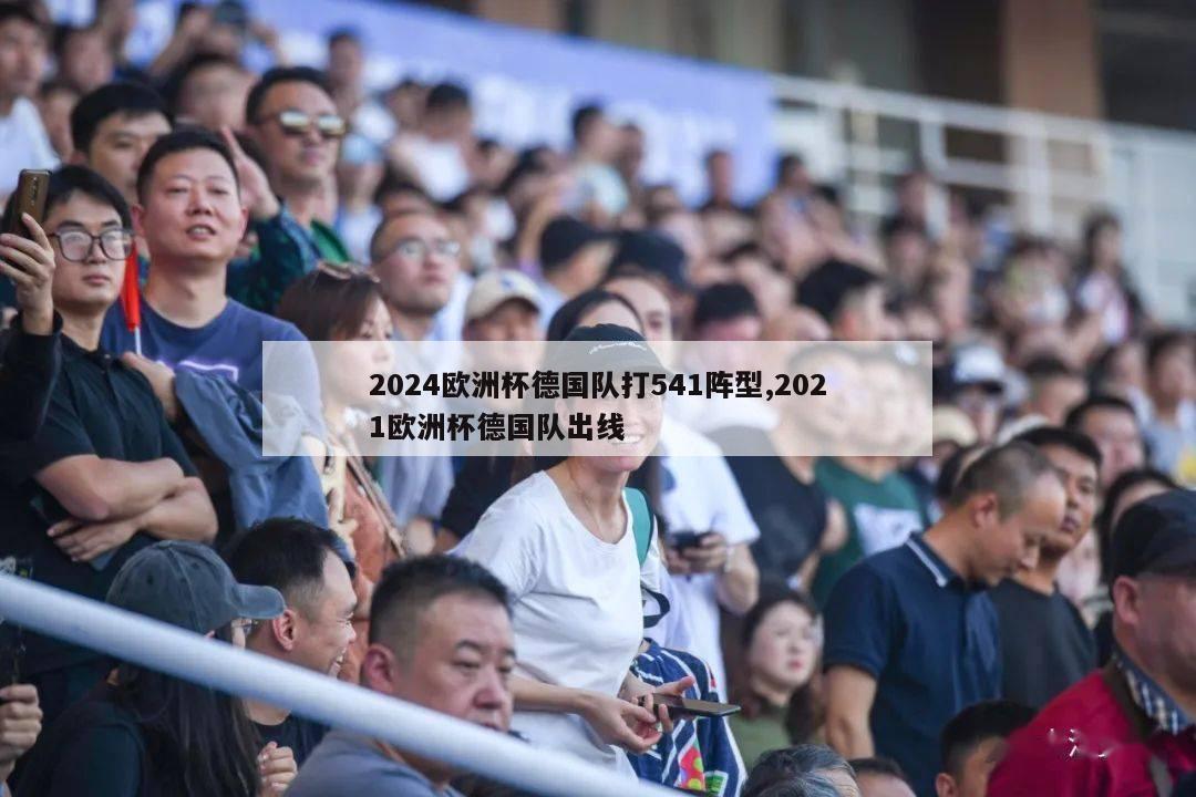 2024欧洲杯德国队打541阵型,2021欧洲杯德国队出线