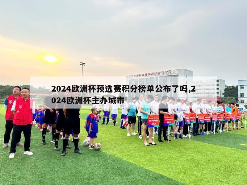 2024欧洲杯预选赛积分榜单公布了吗,2024欧洲杯主办城市