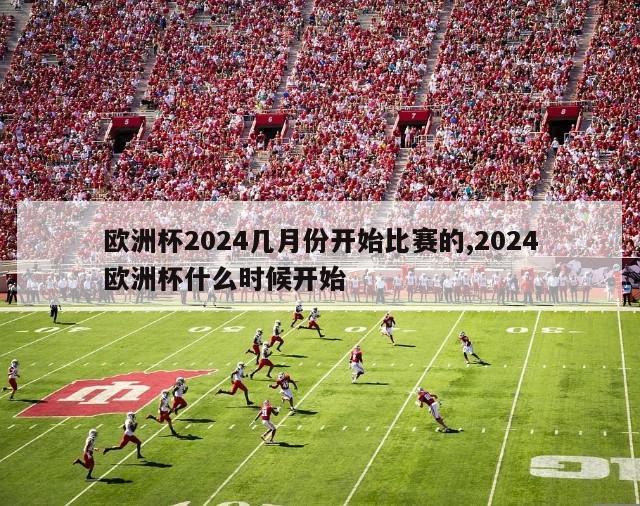 欧洲杯2024几月份开始比赛的,2024欧洲杯什么时候开始