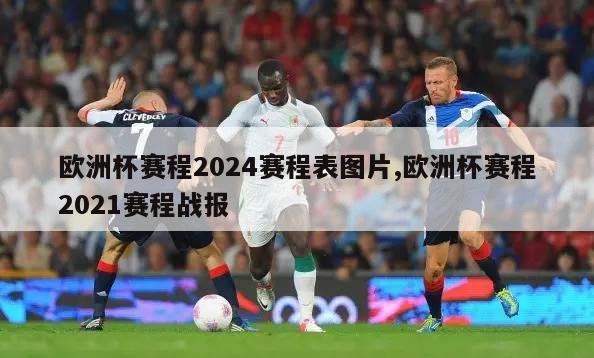 欧洲杯赛程2024赛程表图片,欧洲杯赛程2021赛程战报