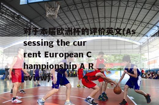 对于本届欧洲杯的评价英文(Assessing the current European Championship A Review)