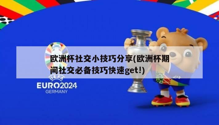 欧洲杯社交小技巧分享(欧洲杯期间社交必备技巧快速get!)