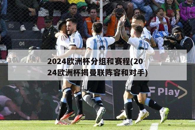 2024欧洲杯分组和赛程(2024欧洲杯揭曼联阵容和对手)