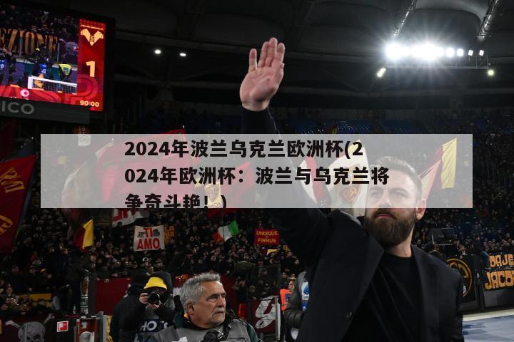 2024年波兰乌克兰欧洲杯(2024年欧洲杯：波兰与乌克兰将争奇斗艳！)