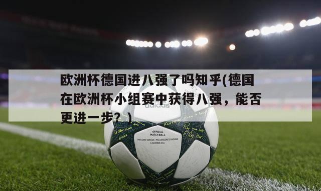 欧洲杯德国进八强了吗知乎(德国在欧洲杯小组赛中获得八强，能否更进一步？)