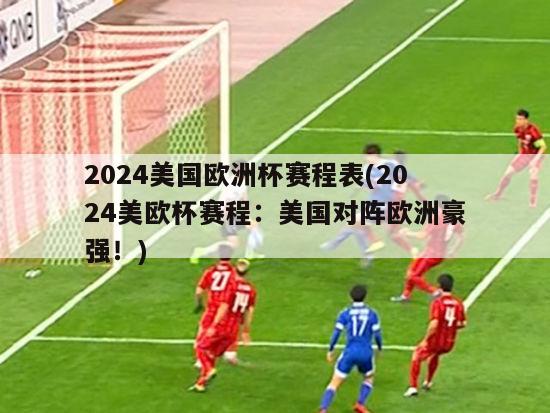 2024美国欧洲杯赛程表(2024美欧杯赛程：美国对阵欧洲豪强！)