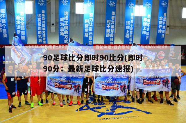 90足球比分即时90比分(即时90分：最新足球比分速报)